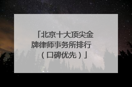 北京十大顶尖金牌律师事务所排行（口碑优先）